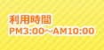 利用時間pm3:00-AM10:00