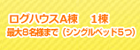 ログハウスA棟　１棟　最大8名様まで（シングルベッド5つ）